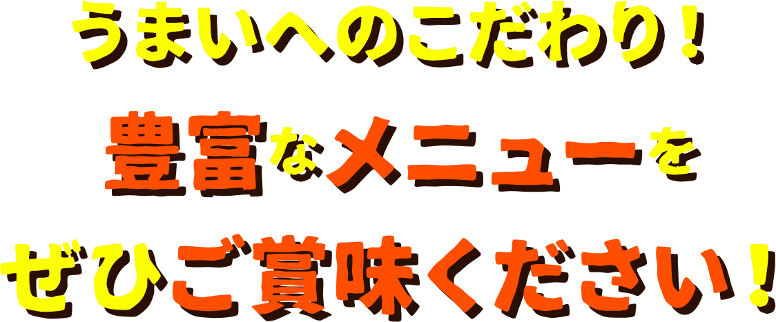 うまいへのこだわり！豊富なメニューをぜひご賞味ください！