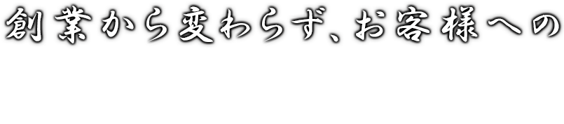 創業から変わらず、お客様へ